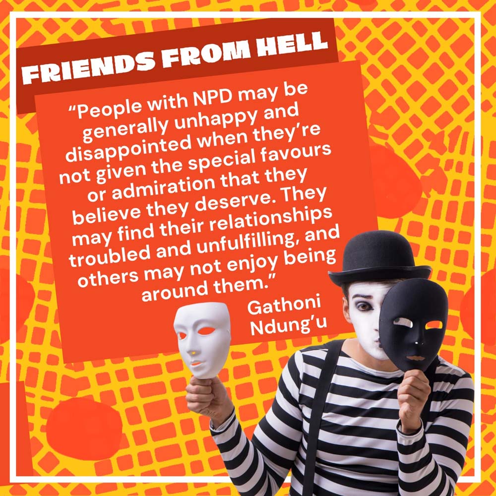 Book Title: Friends From Hell Authored by Gathoni Ndung’u, Book Review: FRIENDS FROM HELL...People with NPD may be generally unhappy and disappointed when they're not given the special favours or admiration that they believe they deserve. They may find their relationships troubled and unfulfilling, and others may not enjoy being around them. Gathoni Ndung'u.. Book Availabe For Delivery in Kenya And Uganda, Price: USD 9.9, Available To Buy Online And Book Shops in Nairobi Kenya And Online in Kampala Uganda, East Africa, Ugabox